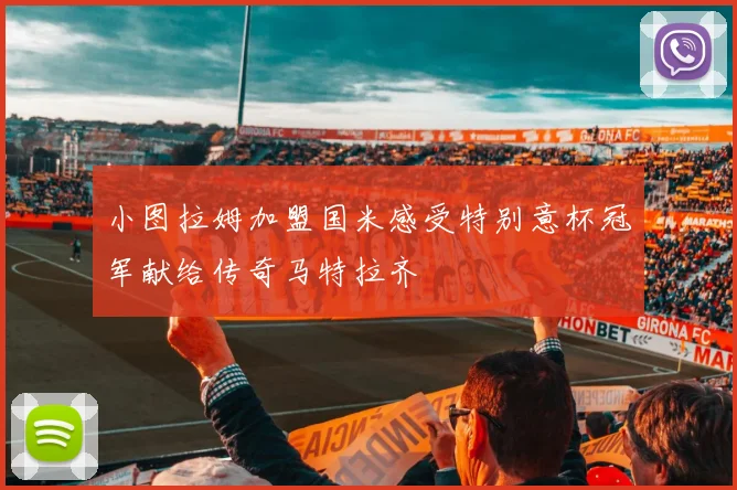 小图拉姆加盟国米感受特别意杯冠军献给传奇马特拉齐