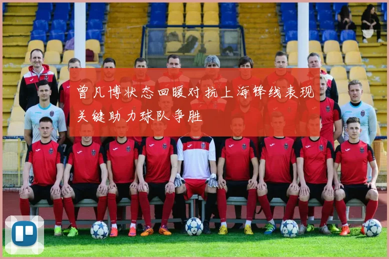 曾凡博状态回暖对抗上海锋线表现关键助力球队争胜