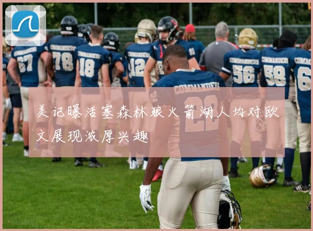 美记曝活塞森林狼火箭湖人均对欧文展现浓厚兴趣