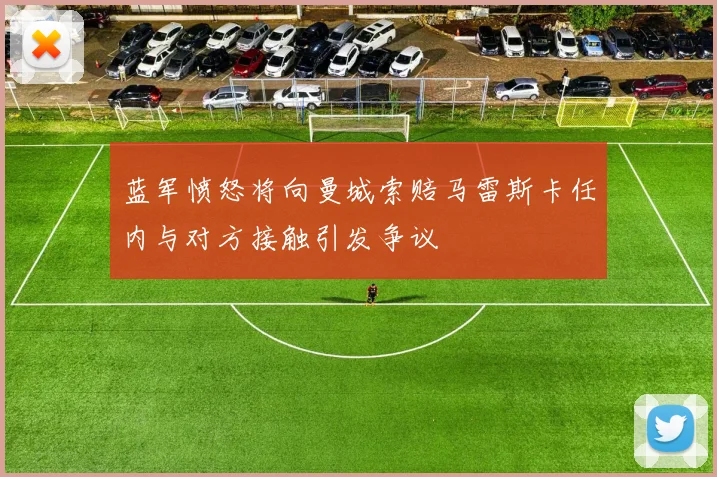 蓝军愤怒将向曼城索赔马雷斯卡任内与对方接触引发争议
